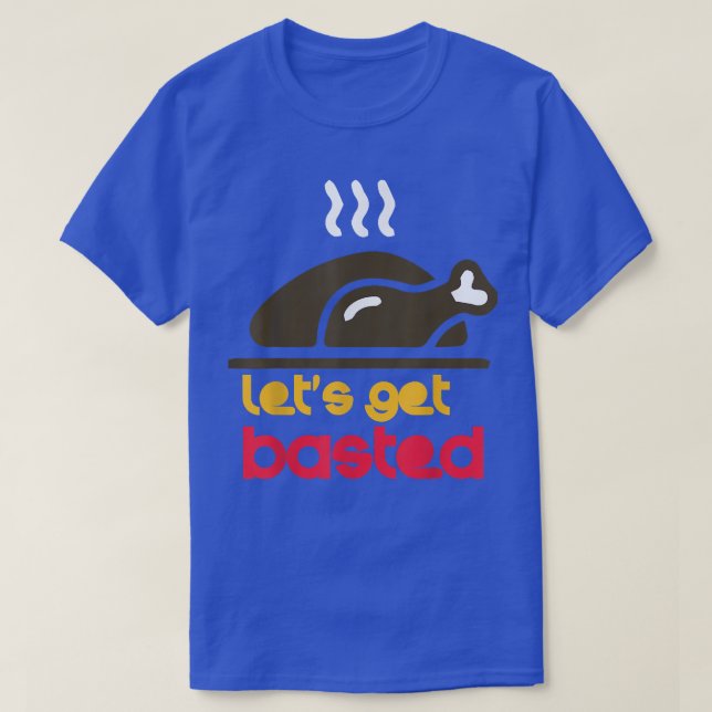 Turkey Let's Get Basted Funny Thanksgiving Dinner  T-Shirt (Design Front)
