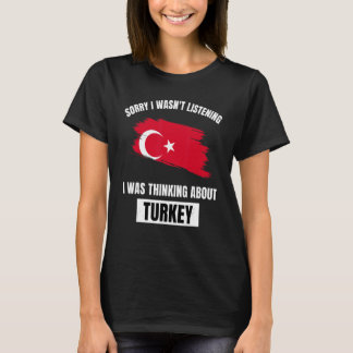 Turkey Sorry I Wasn't Listening Thinking About Tur T-Shirt