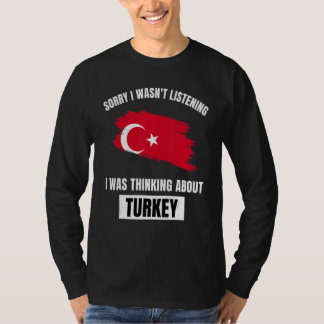 Turkey Sorry I Wasn't Listening Thinking About Tur T-Shirt