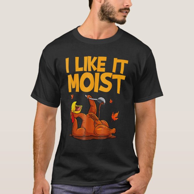 Turkey Thanksgiving  I Like It Moist T-Shirt (Front)