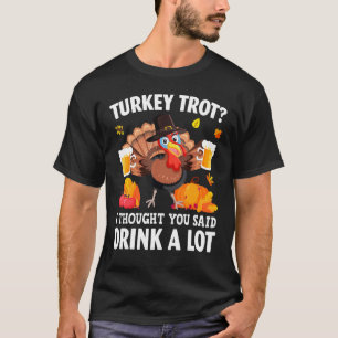 Turkey Trot I Thought You Said Drink A Lot Thanksg T-Shirt