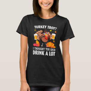 Turkey Trot I Thought You Said Drink A Lot Thanksg T-Shirt