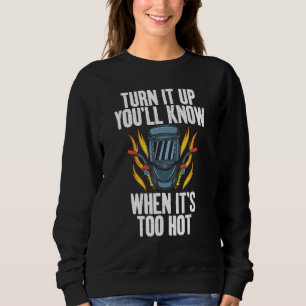 Turn it up you will know when its too hot Welding Sweatshirt