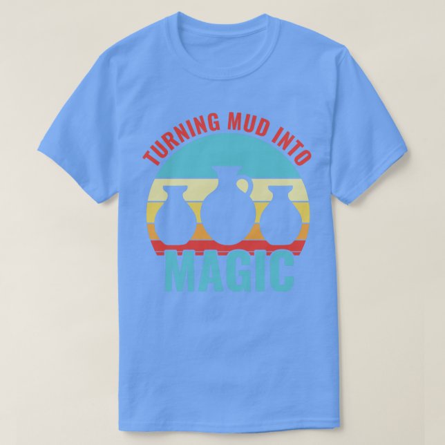 Turning Mud In to Magic Pottery Funny Clay Ceramic T-Shirt (Design Front)