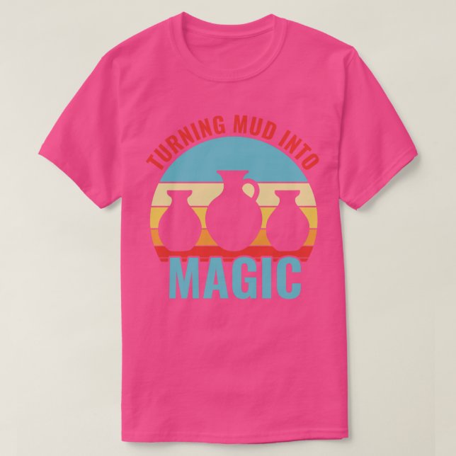 Turning Mud In to Magic Pottery Funny Clay Ceramic T-Shirt (Design Front)
