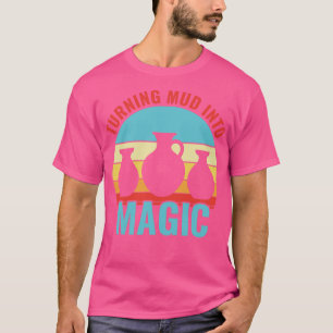 Turning Mud In to Magic Pottery Funny Clay Ceramic T-Shirt