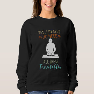 Turntable DJ Yes I Really Need Disc Jockey DJ Turn Sweatshirt