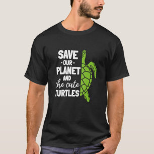 Turtle Environment Save Our Planet And The Cute Tu T-Shirt