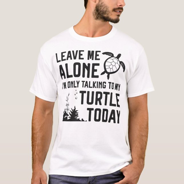 Turtle Leave Me Alone I'm Only Talking To My T-Shirt (Front)
