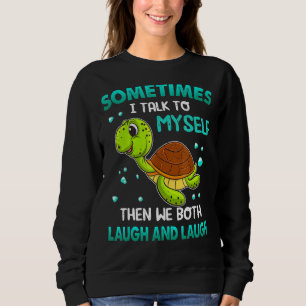 Turtle Sometimes I Talk To Myself Then We Both Lau Sweatshirt