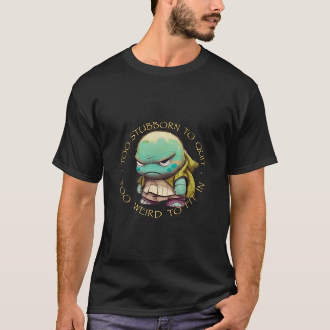 Turtle Too Stubborn To Quit Too Weird To Fit In  T-Shirt (Front)