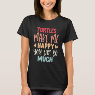 Turtles Make Me Happy You Not So Much Funny Turtle T-Shirt