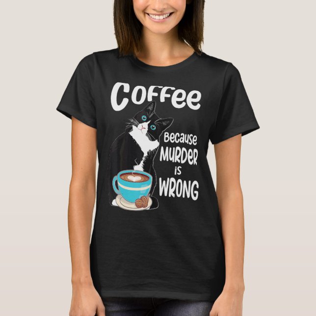 Tuxedo Cat Coffee Because Murder is Wrong T-Shirt (Front)