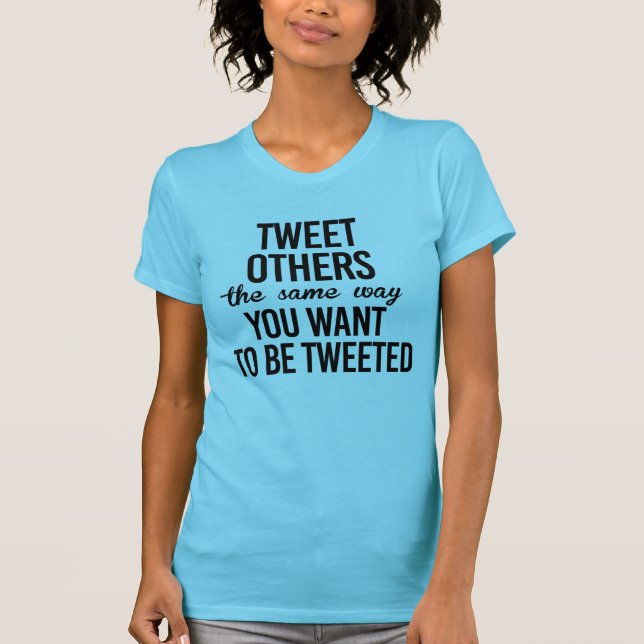 TWEET OTHERS THE WAY YOU WANT TO BE TWEETED T-Shirt (Front)
