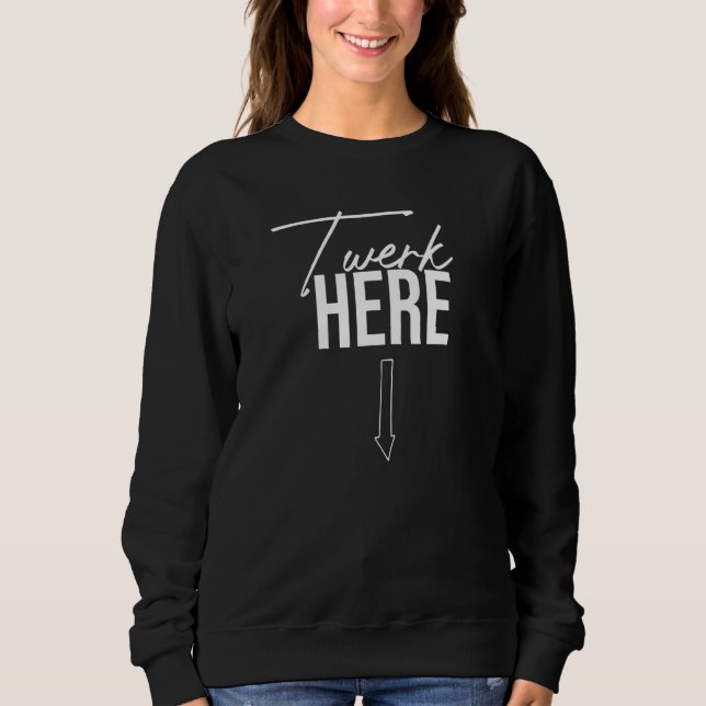 Twerk Here Dance Twerk Here Sweatshirt (Front)