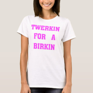 TWERKIN FOR A BIRKIN T-Shirt