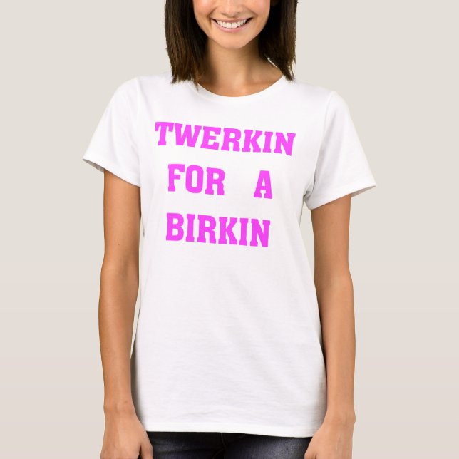TWERKIN FOR A BIRKIN T-Shirt (Front)