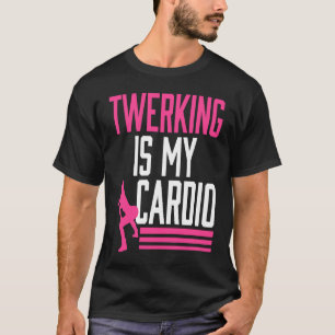 Twerking Is My Cardio Twerk Dance T-Shirt