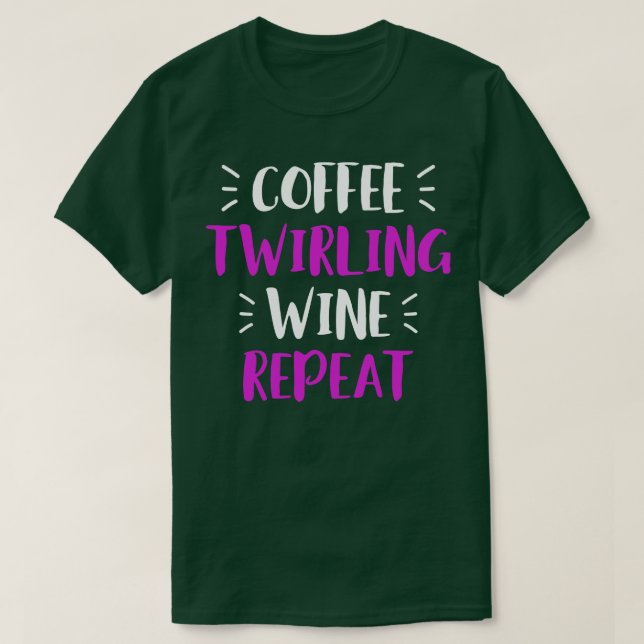 Twirling Coffee Wine Repeat baton Twirler Majorett T-Shirt (Design Front)