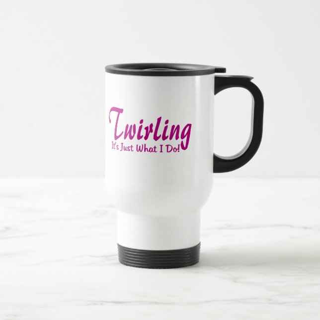 Twirling is Just What I Do Travel Mug (Right)