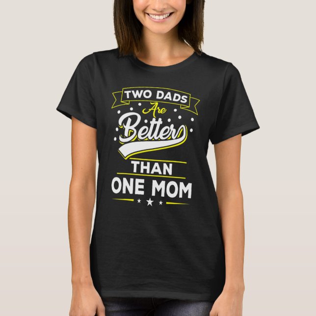 Two Dads Are Better Than One Mum For Two Father Fa T-Shirt (Front)