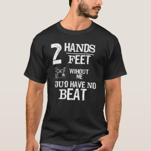 Two Hands Two Feet Without Me You'd Have No Beat T T-Shirt