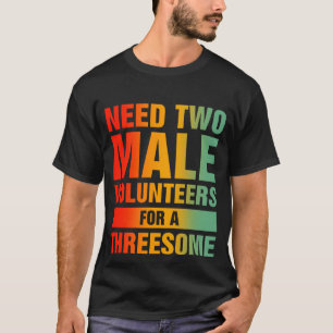 Two Males For A Threesome Single Woman Dirty Humou T-Shirt