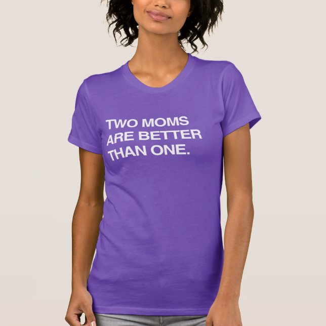TWO MOMS ARE BETTER THAN ONE T-Shirt (Front)