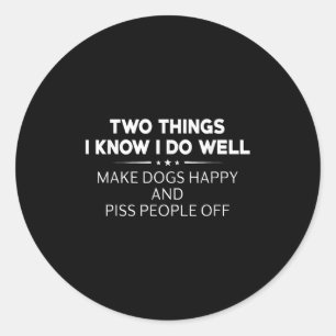 Two Things I Know I Do Well Make Dogs Happy People Classic Round Sticker