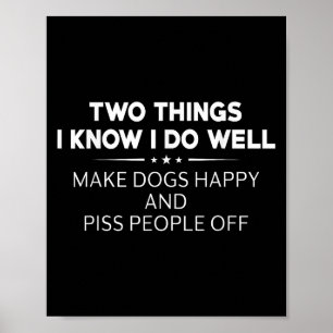 Two Things I Know I Do Well Make Dogs Happy People Poster