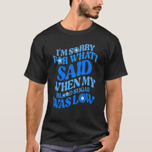 Type 1 I'm Sorry for What I Said when My Blood Sug T-Shirt