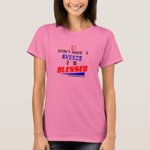 U don't have 2 sneeze 2 b blessed. T-Shirt