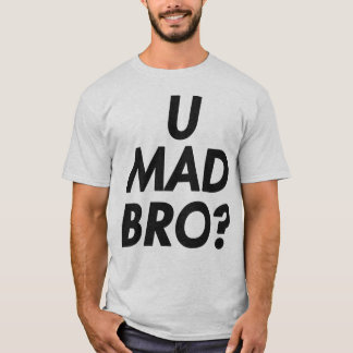 U MAD BRO? T-SHIRT