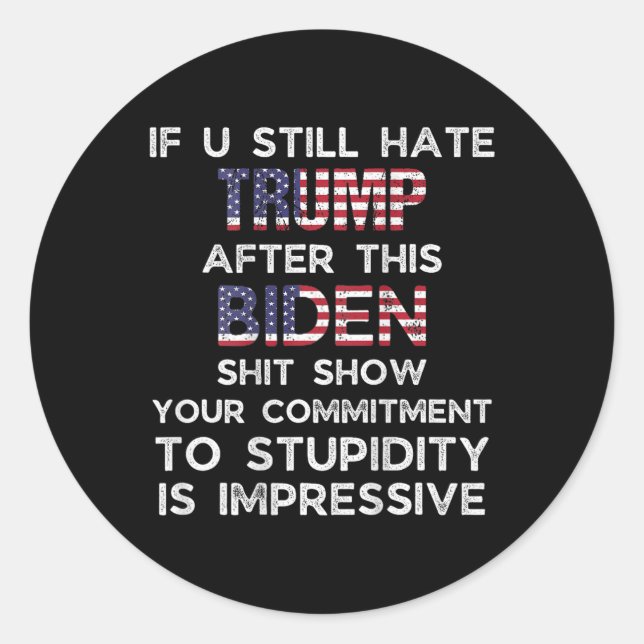 U Still Hate Trump After This Biden (on Back)  Classic Round Sticker (Front)