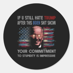 U Still Hate Trump After This Biden Show Funny Say Classic Round Sticker