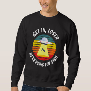Ufo Alien Abduction Get In Loser Sweatshirt