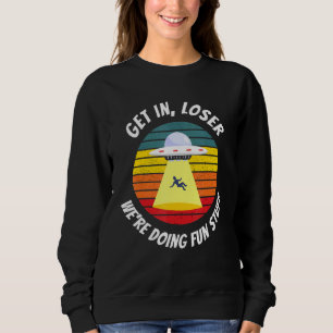 Ufo Alien Abduction   Get In Loser Sweatshirt