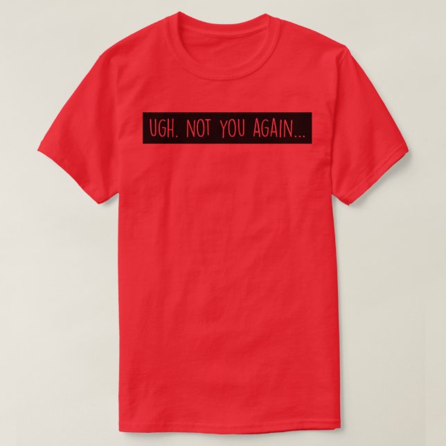 Ugh Not you again T-Shirt (Design Front)