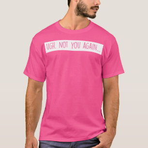 Ugh Not you again white T-Shirt