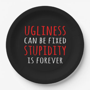 Ugliness can be fixed stupidity is forever paper plate