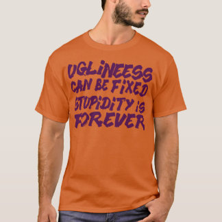 Ugliness can be fixed stupidity is forever T-Shirt