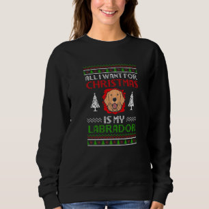Ugly All I want for Christmas is my Labrador Chris Sweatshirt