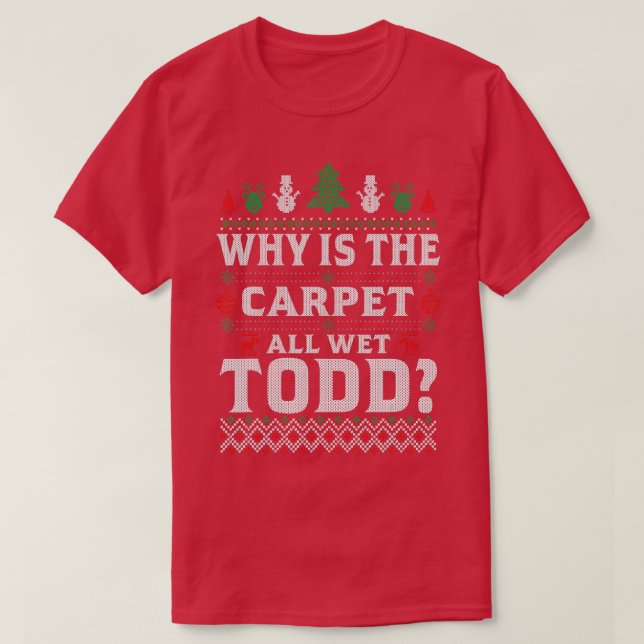 Ugly Why Is The Carpet Funny All Wet Todd Funny Ch T-Shirt (Design Front)