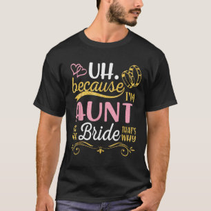 Uh Because Im Aunt Of The Bride Thats Why Happy We T-Shirt