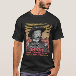 Uh-Oh George Armstrong Custer little big horn T-Shirt