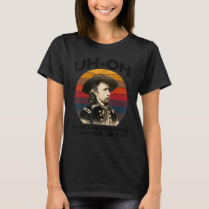 uh-oh George Armstrong Custer Little Bighorn June  T-Shirt