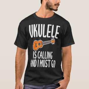Ukulele Is Calling And I Must Go Humour For Ukulel T-Shirt