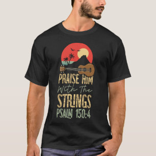 Ukulele Praise Him With The Strings Psalm 150:4 T-Shirt