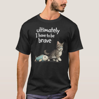 Ultimately I Have To Be Brave Funny T-Shirt