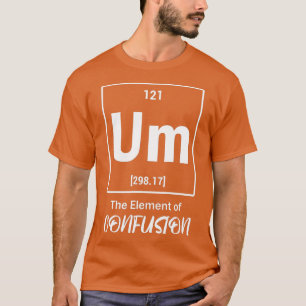 Um he Element Of Confusion Periodic able Science C T-Shirt